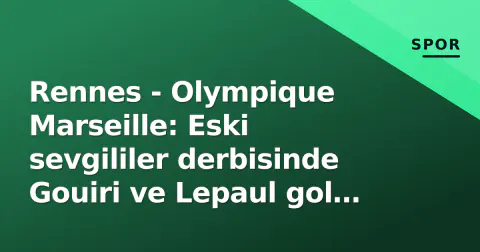 Rennes - Olympique Marseille: Eski sevgililer derbisinde Gouiri ve Lepaul gol kralı yarışına devam edecek