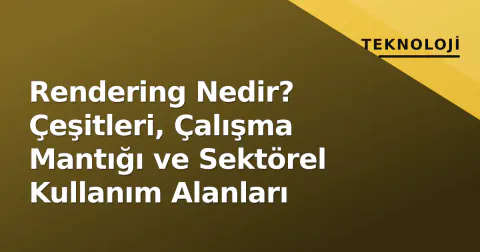 Rendering Nedir? Çeşitleri, Çalışma Mantığı ve Sektörel Kullanım Alanları