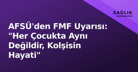 AFSÜ'den FMF Uyarısı: "Her Çocukta Aynı Değildir, Kolşisin Hayati"
