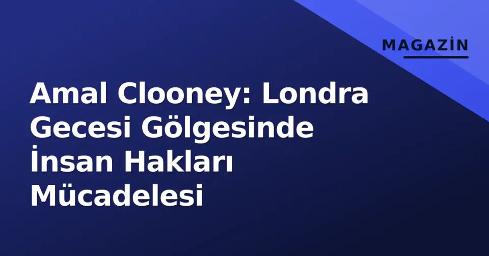 Amal Clooney: Londra Gecesi Gölgesinde İnsan Hakları Mücadelesi görseli