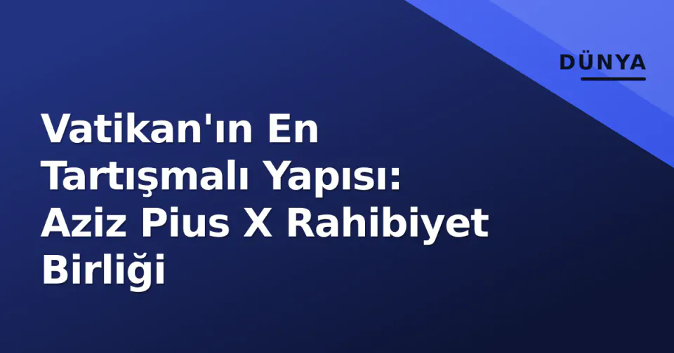 Vatikan'ın En Tartışmalı Yapısı: Aziz Pius X Rahibiyet Birliği görseli