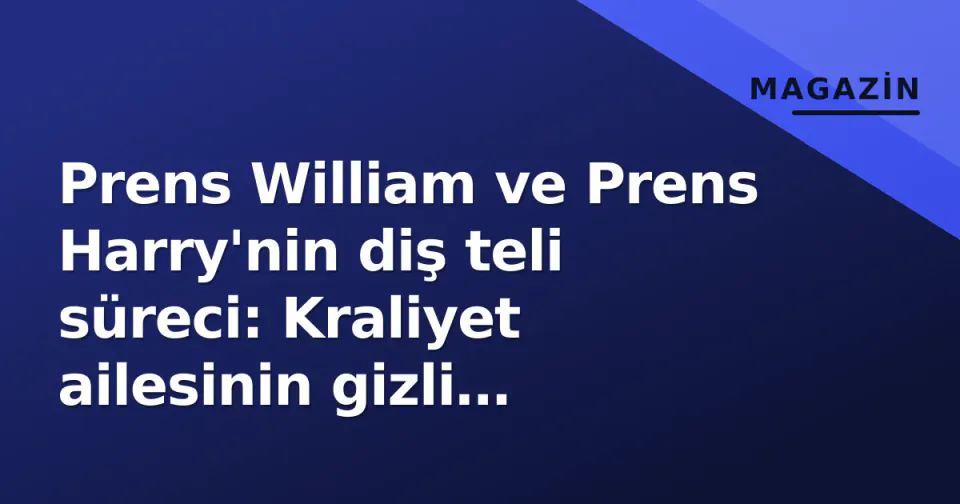 Prens William ve Prens Harry'nin diş teli süreci: Kraliyet ailesinin gizli ortodonti dönüşümleri görseli