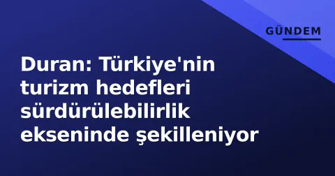Duran: Türkiye'nin turizm hedefleri sürdürülebilirlik ekseninde şekilleniyor
