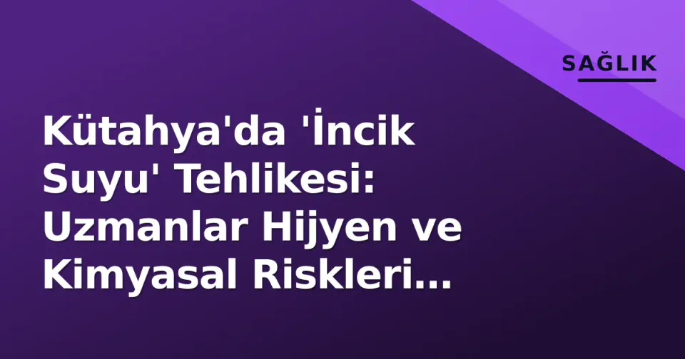 Kütahya'da 'İncik Suyu' Tehlikesi: Uzmanlar Hijyen ve Kimyasal Riskleri Uyardı görseli