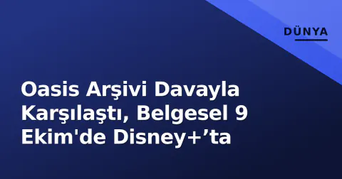 Oasis Arşivi Davayla Karşılaştı, Belgesel 9 Ekim'de Disney+’ta