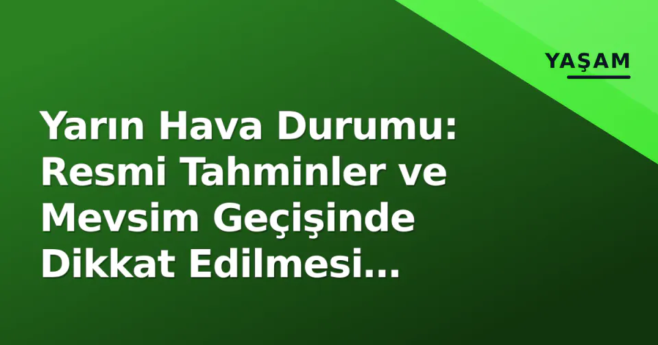 Yarın Hava Durumu: Resmi Tahminler ve Mevsim Geçişinde Dikkat Edilmesi Gerekenler görseli