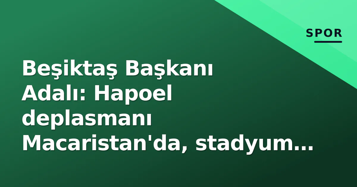 Beşiktaş Başkanı Adalı: Hapoel deplasmanı Macaristan'da, stadyum belli oldu Beşiktaş Başkanı Adalı: Hapoel deplasmanı Macaristan'da, stadyum belli oldu