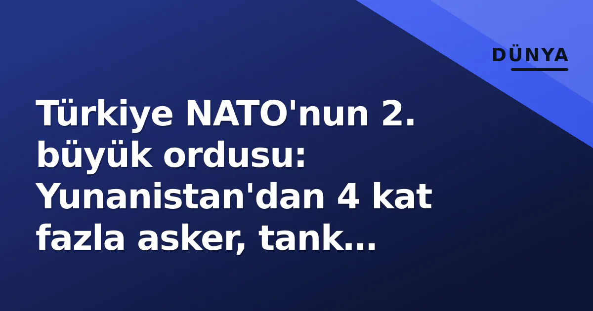 Türkiye NATO'nun 2. büyük ordusu: Yunanistan'dan 4 kat fazla asker, tank sayısı 2 kat Türkiye NATO'nun 2. büyük ordusu: Yunanistan'dan 4 kat fazla asker, tank sayısı 2 kat
