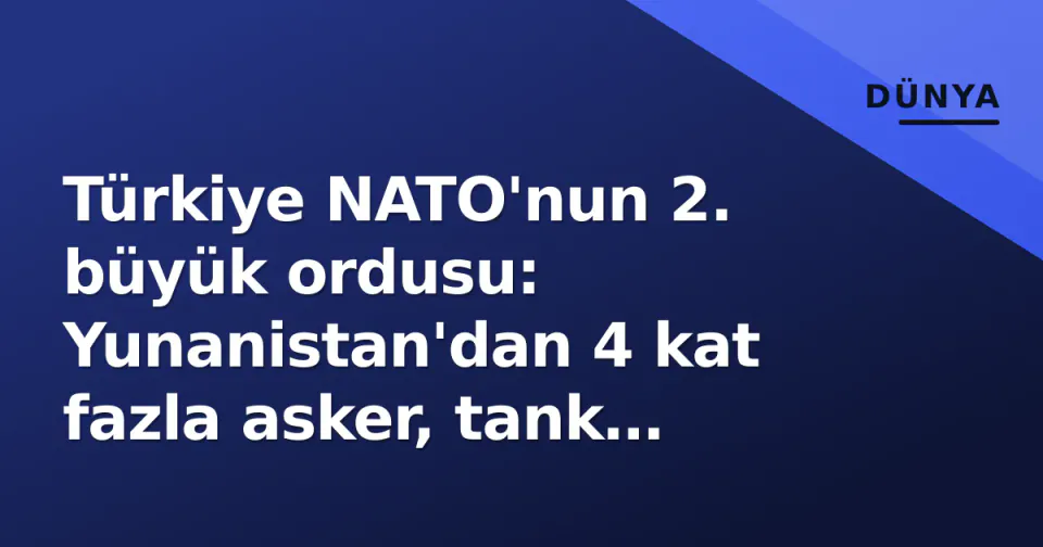 Türkiye NATO'nun 2. büyük ordusu: Yunanistan'dan 4 kat fazla asker, tank sayısı 2 kat görseli