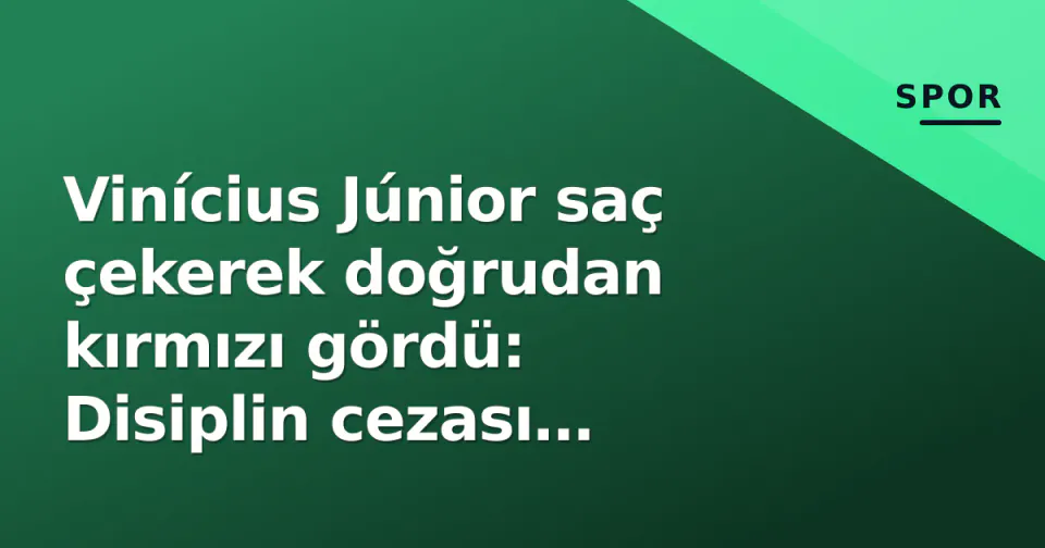 Vinícius Júnior saç çekerek doğrudan kırmızı gördü: Disiplin cezası gündemde görseli