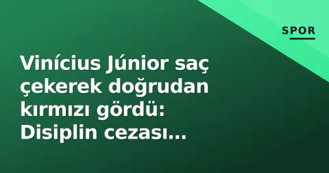 Vinícius Júnior saç çekerek doğrudan kırmızı gördü: Disiplin cezası gündemde