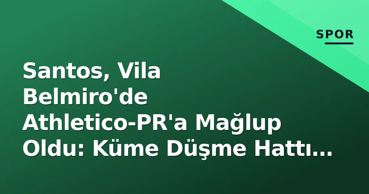 Santos, Vila Belmiro'de Athletico-PR'a Mağlup Oldu: Küme Düşme Hattı Alarmı Santos, Vila Belmiro'de Athletico-PR'a Mağlup Oldu: Küme Düşme Hattı Alarmı