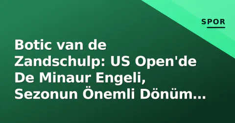 Botic van de Zandschulp: US Open'de De Minaur Engeli, Sezonun Önemli Dönüm Noktası