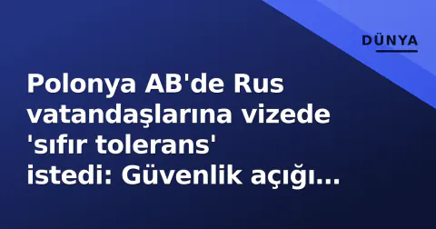 Polonya AB'de Rus vatandaşlarına vizede 'sıfır tolerans' istedi: Güvenlik açığı kapatılmalı