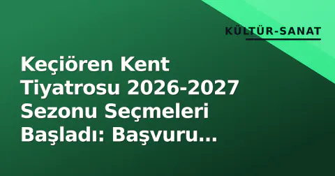 Keçiören Kent Tiyatrosu 2026-2027 Sezonu Seçmeleri Başladı: Başvuru Tarihleri ve Detaylar
