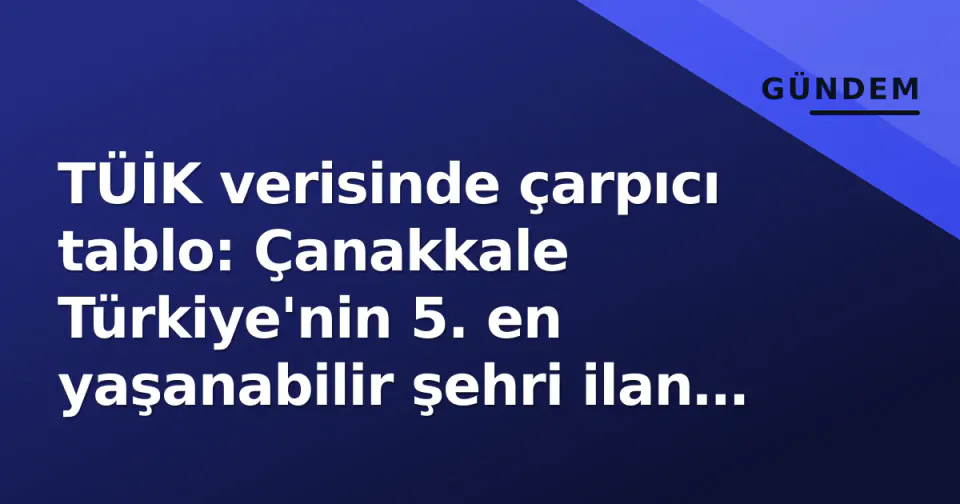 TÜİK verisinde çarpıcı tablo: Çanakkale Türkiye'nin 5. en yaşanabilir şehri ilan edildi görseli