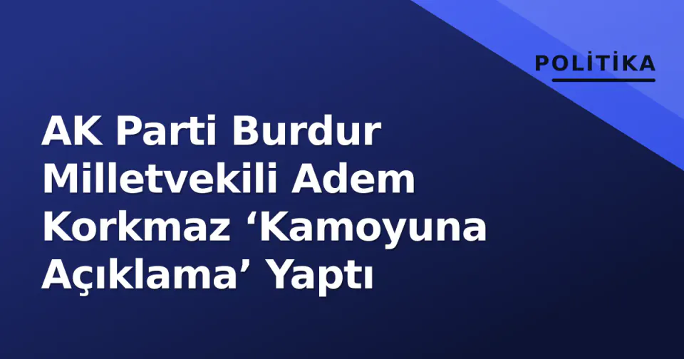 AK Parti Burdur Milletvekili Adem Korkmaz ‘Kamoyuna Açıklama’ Yaptı görseli