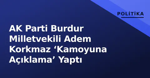 AK Parti Burdur Milletvekili Adem Korkmaz ‘Kamoyuna Açıklama’ Yaptı
