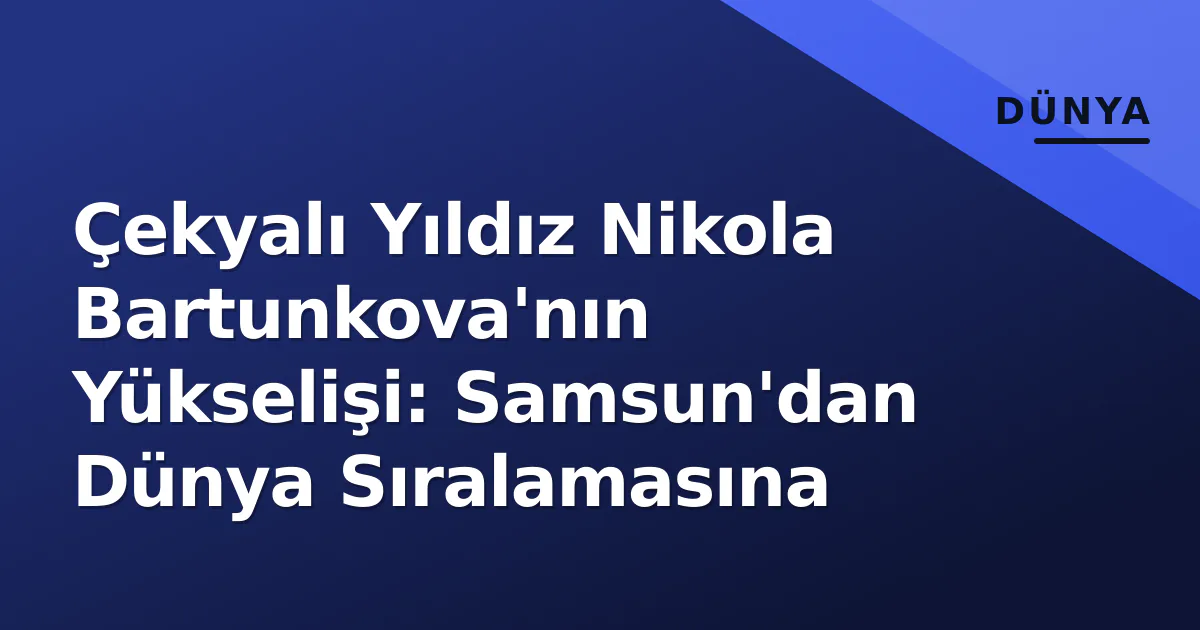 Çekyalı Yıldız Nikola Bartunkova'nın Yükselişi: Samsun'dan Dünya Sıralamasına Çekyalı Yıldız Nikola Bartunkova'nın Yükselişi: Samsun'dan Dünya Sıralamasına