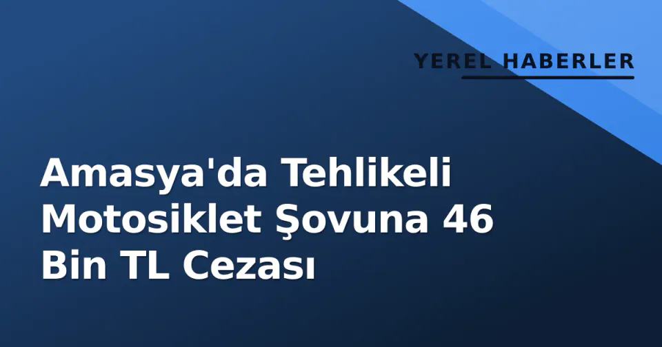 Amasya'da Tehlikeli Motosiklet Şovuna 46 Bin TL Cezası görseli