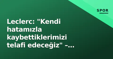Leclerc: "Kendi hatamızla kaybettiklerimizi telafi edeceğiz" – Monza'da Ferrari'nin hesaplaşma anı
