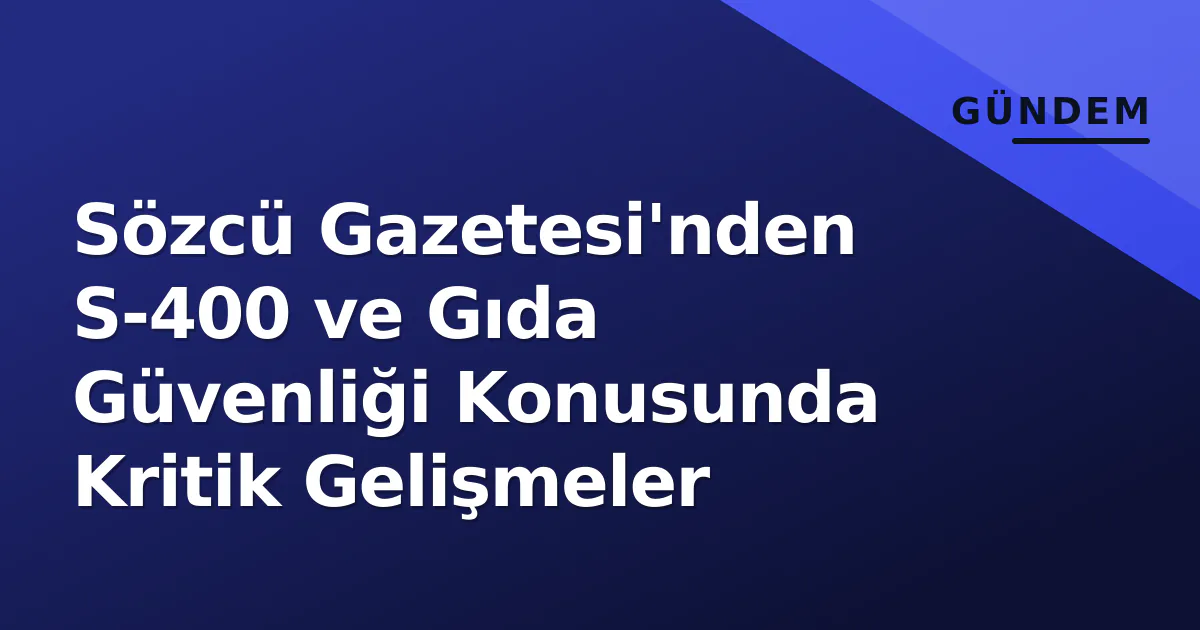 Sözcü Gazetesi'nden S-400 ve Gıda Güvenliği Konusunda Kritik Gelişmeler Sözcü Gazetesi'nden S-400 ve Gıda Güvenliği Konusunda Kritik Gelişmeler