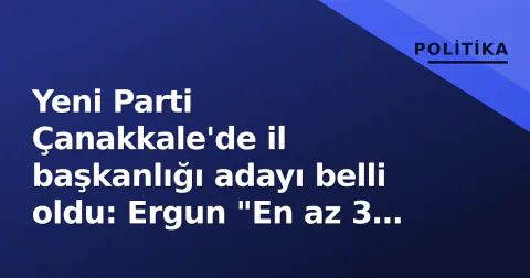 Yeni Parti Çanakkale'de il başkanlığı adayı belli oldu: Ergun "En az 3 milletvekili hedefliyoruz"
