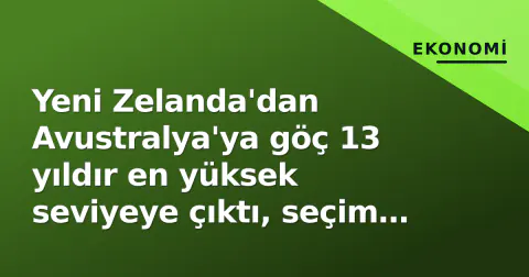 Yeni Zelanda'dan Avustralya'ya göç 13 yıldır en yüksek seviyeye çıktı, seçim öncesi hükümete darbe
