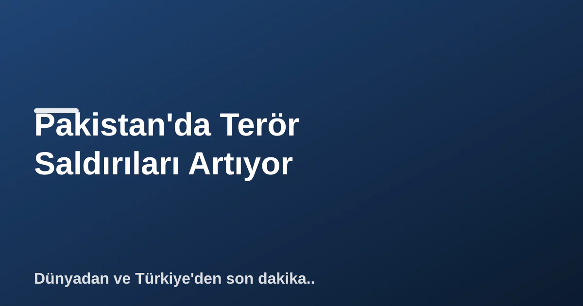 Pakistan'da Terör Saldırıları Artıyor Pakistan'da Terör Saldırıları Artıyor