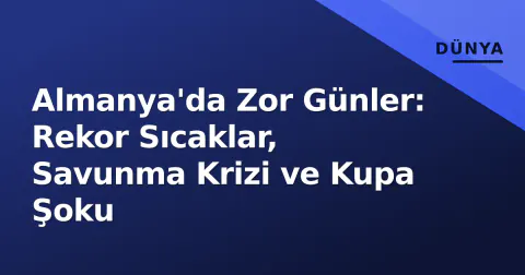 Almanya'da Zor Günler: Rekor Sıcaklar, Savunma Krizi ve Kupa Şoku