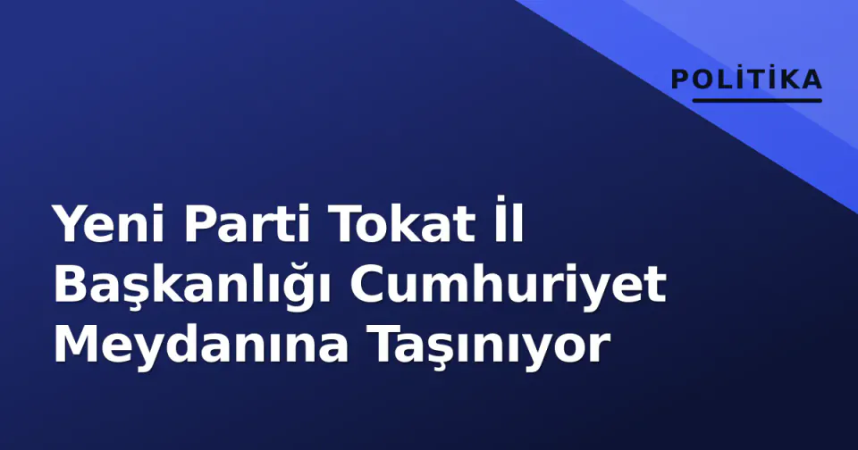 Yeni Parti Tokat İl Başkanlığı Cumhuriyet Meydanına Taşınıyor görseli