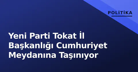 Yeni Parti Tokat İl Başkanlığı Cumhuriyet Meydanına Taşınıyor