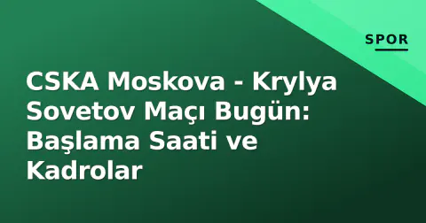 CSKA Moskova - Krylya Sovetov Maçı Bugün: Başlama Saati ve Kadrolar