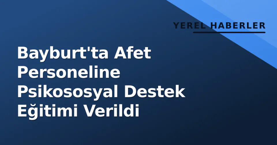 Bayburt'ta Afet Personeline Psikososyal Destek Eğitimi Verildi görseli