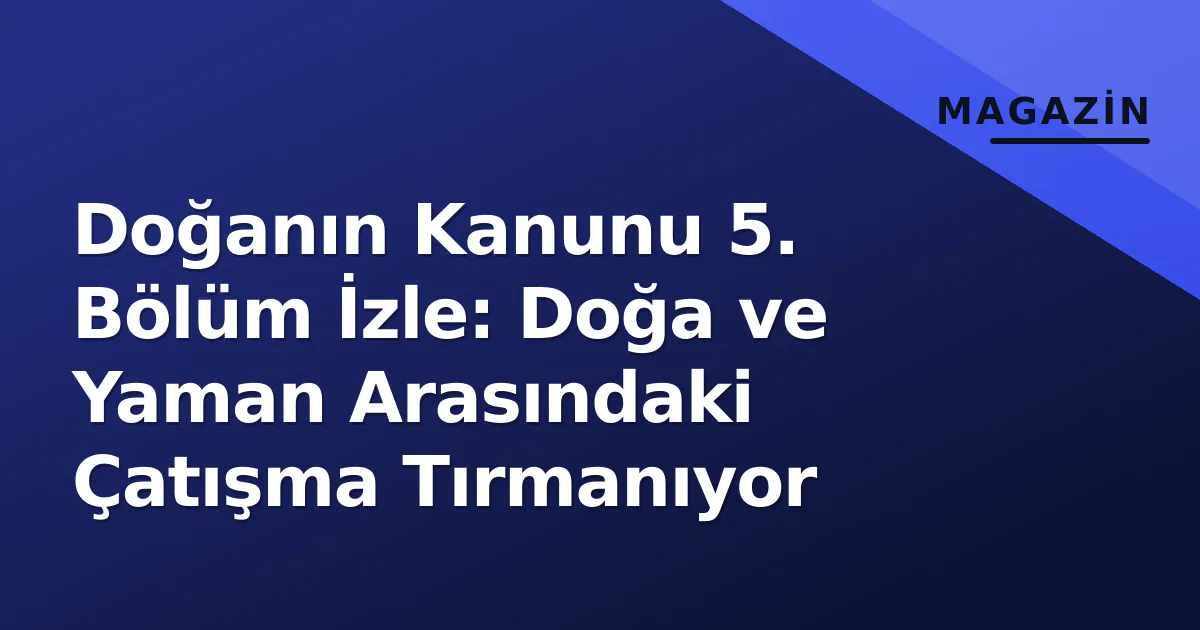 Doğanın Kanunu 5. Bölüm İzle: Doğa ve Yaman Arasındaki Çatışma Tırmanıyor Doğanın Kanunu 5. Bölüm İzle: Doğa ve Yaman Arasındaki Çatışma Tırmanıyor