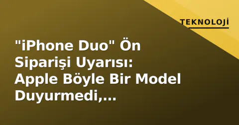 "iPhone Duo" Ön Siparişi Uyarısı: Apple Böyle Bir Model Duyurmedi, Dolandırıcılık Riski Var