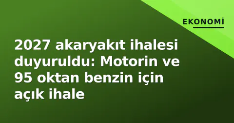 2027 akaryakıt ihalesi duyuruldu: Motorin ve 95 oktan benzin için açık ihale