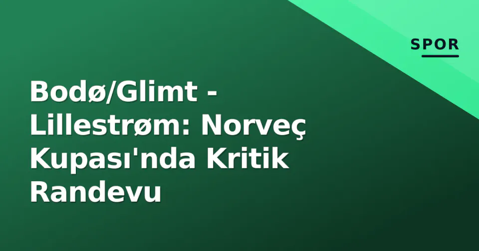 Bodø/Glimt - Lillestrøm: Norveç Kupası'nda Kritik Randevu görseli