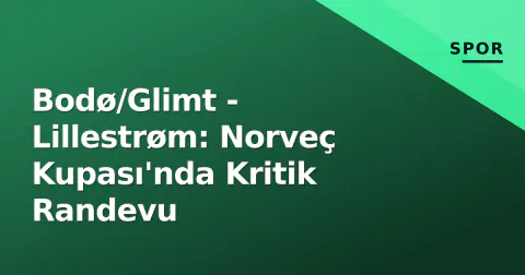 Bodø/Glimt - Lillestrøm: Norveç Kupası'nda Kritik Randevu