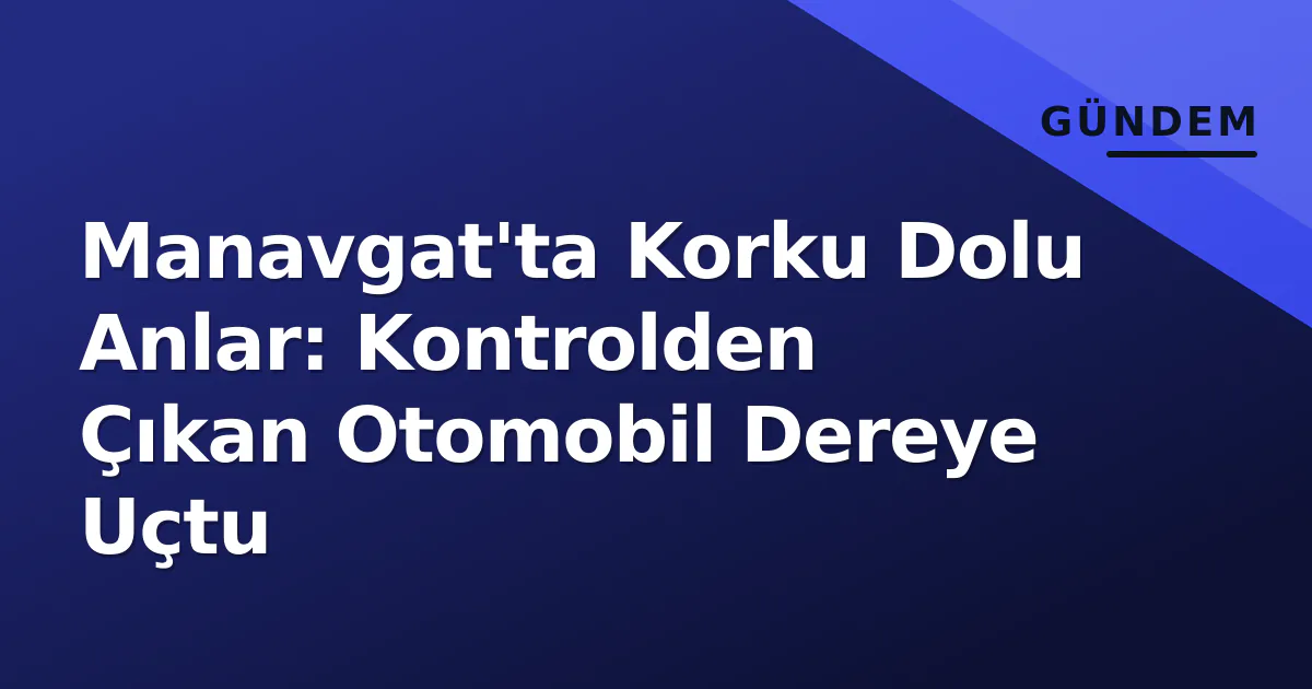 Manavgat'ta Korku Dolu Anlar: Kontrolden Çıkan Otomobil Dereye Uçtu Manavgat'ta Korku Dolu Anlar: Kontrolden Çıkan Otomobil Dereye Uçtu