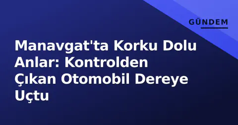 Manavgat'ta Korku Dolu Anlar: Kontrolden Çıkan Otomobil Dereye Uçtu