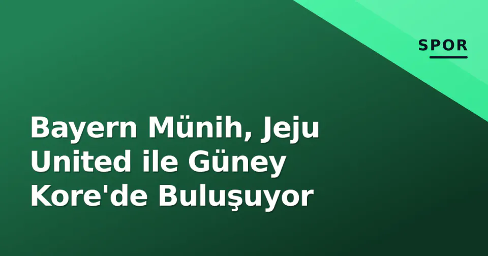 Bayern Münih, Jeju United ile Güney Kore'de Buluşuyor görseli