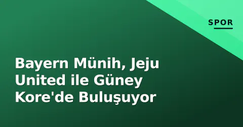 Bayern Münih, Jeju United ile Güney Kore'de Buluşuyor