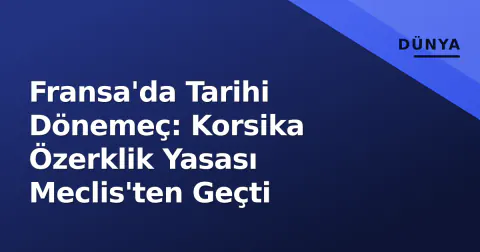 Fransa'da Tarihi Dönemeç: Korsika Özerklik Yasası Meclis'ten Geçti
