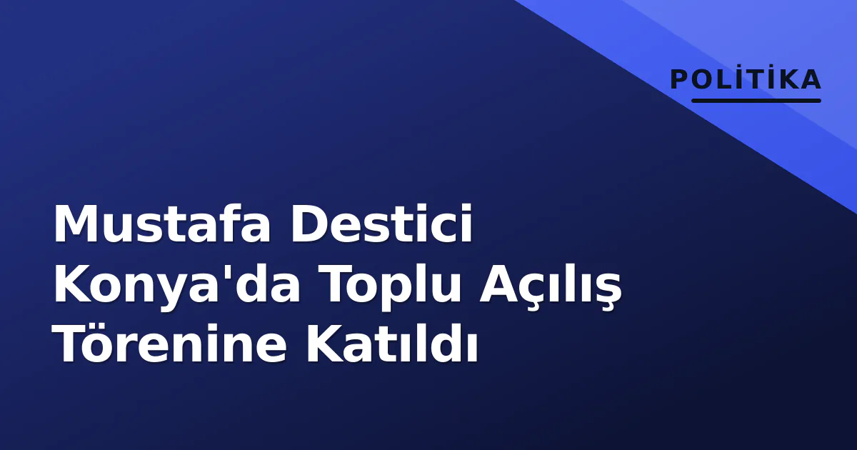 Mustafa Destici Konya'da Toplu Açılış Törenine Katıldı Mustafa Destici Konya'da Toplu Açılış Törenine Katıldı
