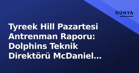 Tyreek Hill Pazartesi Antrenman Raporu: Dolphins Teknik Direktörü McDaniel 'Hazır' Sinyali Verdi