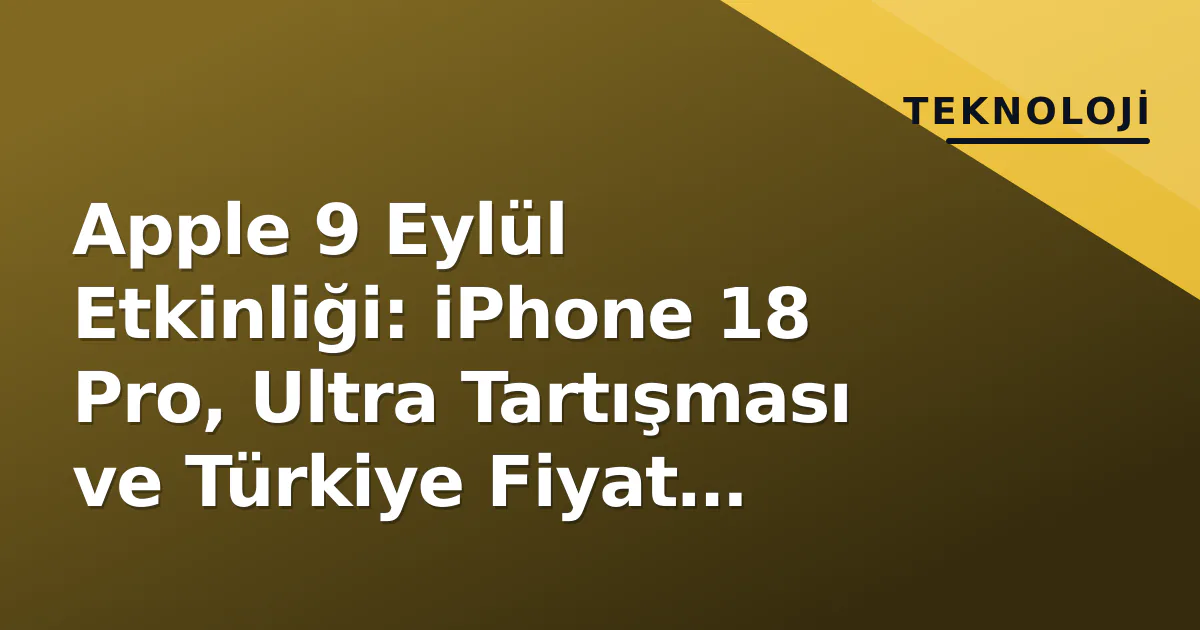 Apple 9 Eylül Etkinliği: iPhone 18 Pro, Ultra Tartışması ve Türkiye Fiyat Senaryoları Apple 9 Eylül Etkinliği: iPhone 18 Pro, Ultra Tartışması ve Türkiye Fiyat Senaryoları