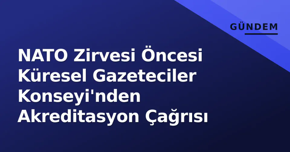 NATO Zirvesi Öncesi Küresel Gazeteciler Konseyi'nden Akreditasyon Çağrısı görseli