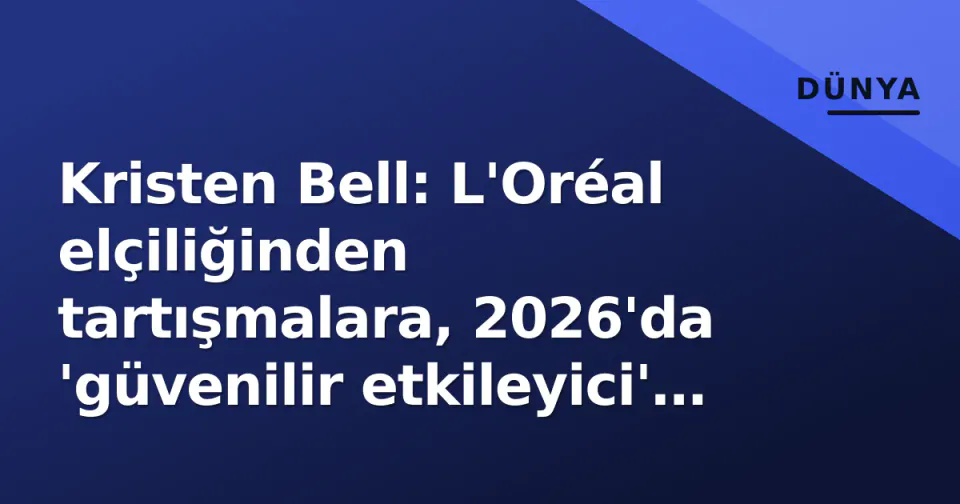 Kristen Bell: L'Oréal elçiliğinden tartışmalara, 2026'da 'güvenilir etkileyici' kodu görseli