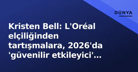 Kristen Bell: L'Oréal elçiliğinden tartışmalara, 2026'da 'güvenilir etkileyici' kodu
